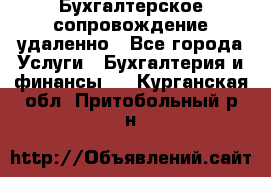 Бухгалтерское сопровождение удаленно - Все города Услуги » Бухгалтерия и финансы   . Курганская обл.,Притобольный р-н